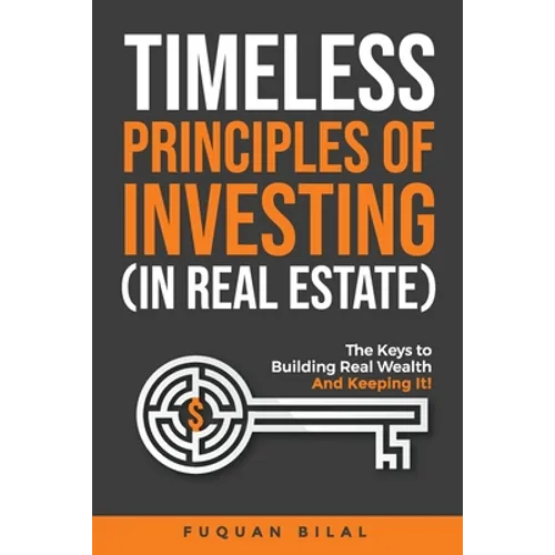 Timeless Principles of Investing (in Real Estate): The Keys to Building Real Wealth and Keeping It! - Paperback