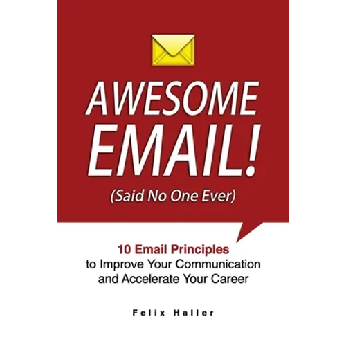 Awesome Email!: 10 Email Principles to Improve Your Communication and Accelerate Your Career - Paperback