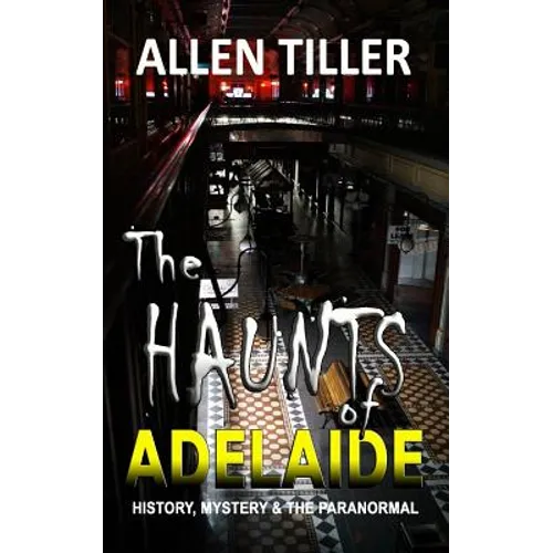 The HAUNTS of ADELAIDE: History, Mystery and the Paranormal - Paperback