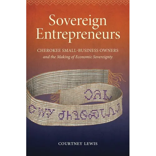 Sovereign Entrepreneurs: Cherokee Small-Business Owners and the Making of Economic Sovereignty - Paperback