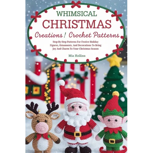 Whimsical Christmas Creations Amigurumi Crochet Patterns: Step-by-Step Patterns for Festive Holiday Figures, Ornaments, and Decorations to Bring Joy a - Paperback