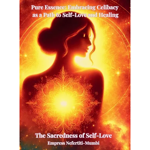 Pure Essence: Embracing Celibacy as a Path to Self-Love and Healing: Book 1: The Sacredness of Self-Love - Hardcover