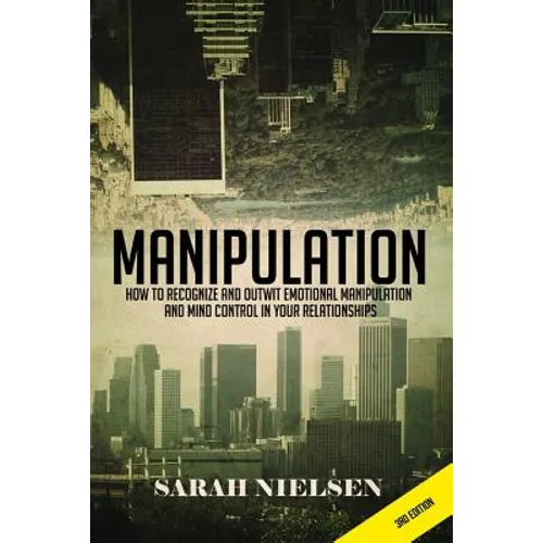 Manipulation: How to Recognize and Outwit Emotional Manipulation and Mind Control in Your Relationships - Paperback