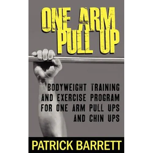 One Arm Pull Up: Bodyweight Training And Exercise Program For One Arm Pull Ups And Chin Ups - Paperback