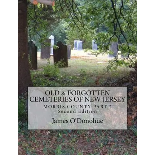 Old and Forgotten Cemeteries of New Jersey: Morris County Part 2 Second Edition - Paperback