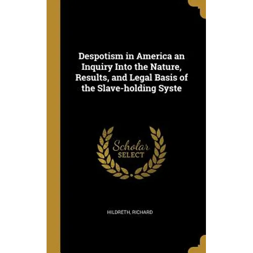 Despotism in America an Inquiry Into the Nature, Results, and Legal Basis of the Slave-holding Syste - Hardcover