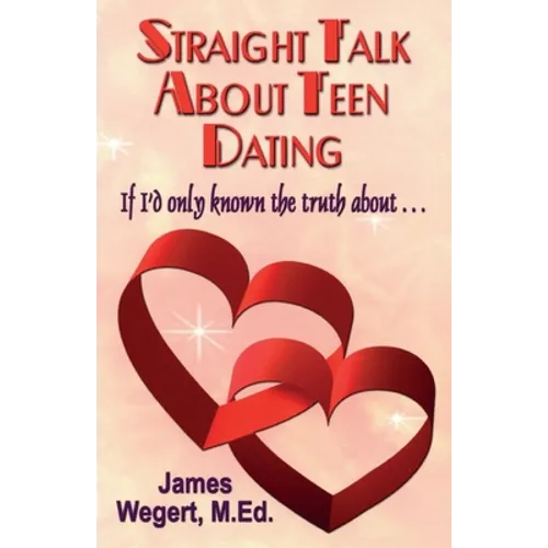 Straight Talk About Teen Dating If I'd only known the truth about . . .: A guide to dating from a Christian perspective for pre-teens and teens Second - Paperback