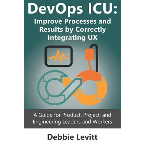 Devops ICU: Improve Processes and Results by Correctly Integrating Ux: A Guide for Product, Project, and Engineering Leaders and Workers - Paperback