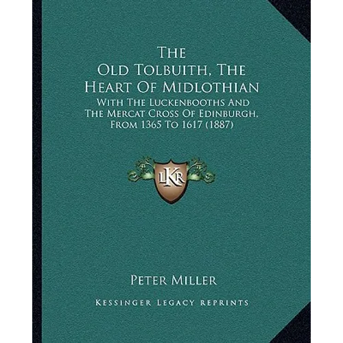 The Old Tolbuith, The Heart Of Midlothian: With The Luckenbooths And The Mercat Cross Of Edinburgh, From 1365 To 1617 (1887) - Paperback