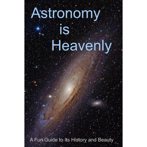 Astronomy is Heavenly: A Fun Guide to Its History and Beauty - Paperback