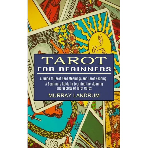 Tarot for Beginners: A Beginners Guide to Learning the Meaning and Secrets of Tarot Cards (A Guide to Tarot Card Meanings and Tarot Reading - Paperback