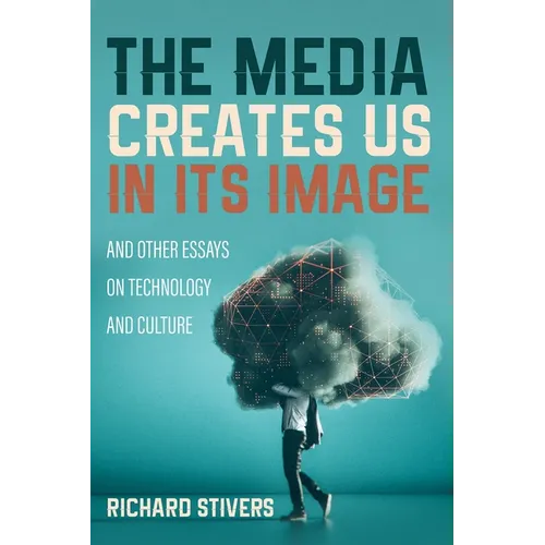 The Media Creates Us in Its Image and Other Essays on Technology and Culture - Paperback