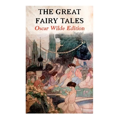 The Great Fairy Tales - Oscar Wilde Edition (Illustrated): The Happy Prince, The Nightingale and the Rose, The Devoted Friend, The Selfish Giant, The - Paperback