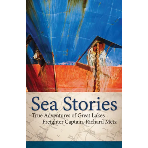 Sea Stories: True Adventures of Great Lakes Freighter Captain, Richard Metz - Hardcover
