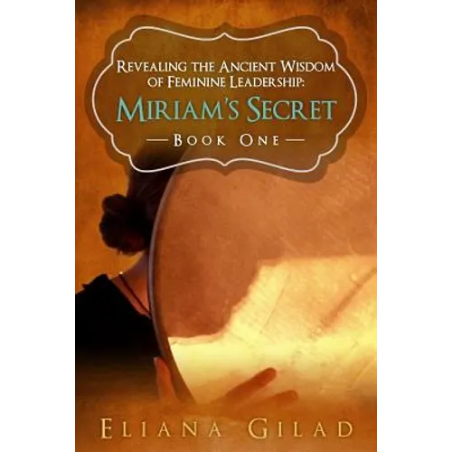 Miriam's Secret: Revealing the Ancient Wisdom of Feminine Leadership - Paperback