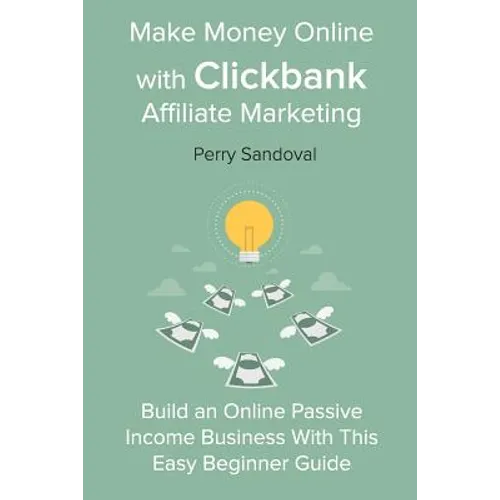 Make Money Online with Clickbank Affiliate Marketing: Build an Online Passive Income Business With This Easy Beginner Guide - Paperback