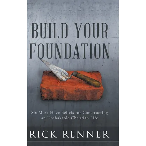 Build Your Foundation: Six Must-Have Beliefs for Constructing an Unshakable Christian Life - Hardcover