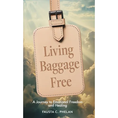 Living Baggage Free: Journey to Emotional Freedom and Healing - Hardcover