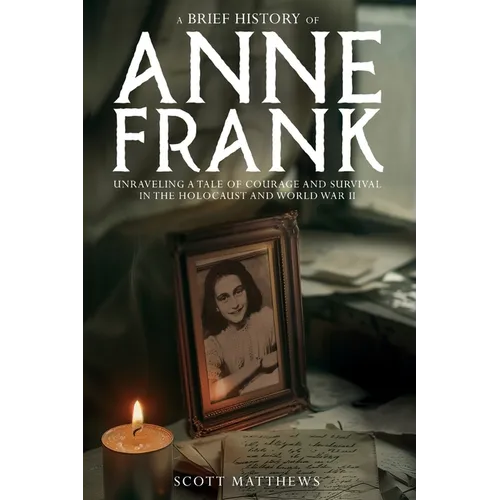 A Brief History of Anne Frank - Unravelling a Tale of Courage and Survival in the Holocaust and World War II - Paperback
