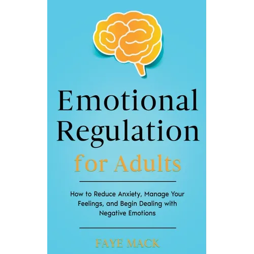 Emotional Regulation for Adults: How to Reduce Anxiety, Manage Your Feelings, and Begin Dealing with Negative Emotions - Paperback