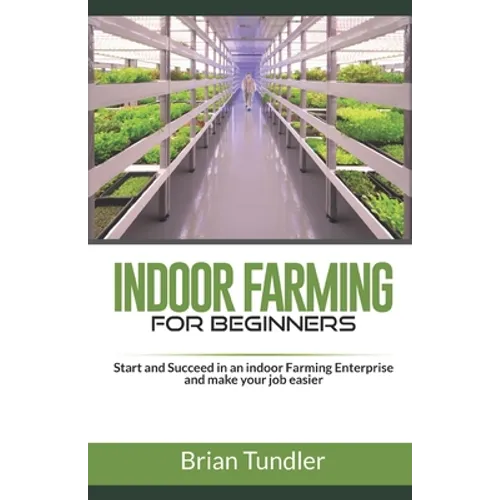 INDOOR FARMING for beginners: Start and Succeed in an indoor Farming Enterprise and make your job easier - Paperback