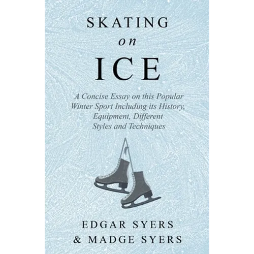 Skating on Ice - A Concise Essay on this Popular Winter Sport Including its History, Literature and Specific Techniques with Useful Diagrams - Paperback