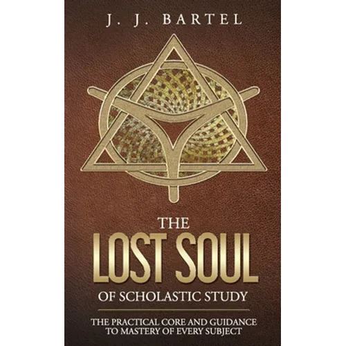 The Lost Soul of Scholastic Study: The Practical Core and Guidance to Mastery of Every Subject - Paperback