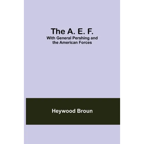 The A. E. F.: With General Pershing And The American Forces - Paperback