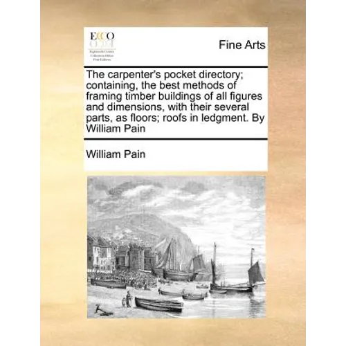 The Carpenter's Pocket Directory; Containing, the Best Methods of Framing Timber Buildings of All Figures and Dimensions, with Their Several Parts, as - Paperback