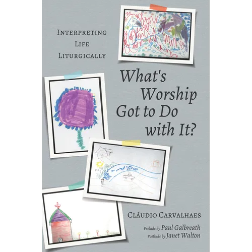 What's Worship Got to Do with It?: Interpreting Life Liturgically - Paperback