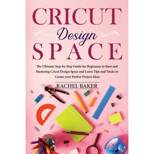 Cricut Design Space: The Ultimate Step-by-Step Guide for Beginners to Start and Mastering Cricut Design Space and Learn Tips and Tricks Cre - Paperback