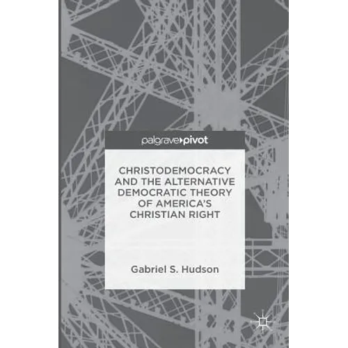 Christodemocracy and the Alternative Democratic Theory of America's Christian Right - Hardcover