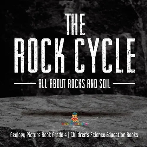 The Rock Cycle: All about Rocks and Soil Geology Picture Book Grade 4 Children's Science Education Books - Paperback