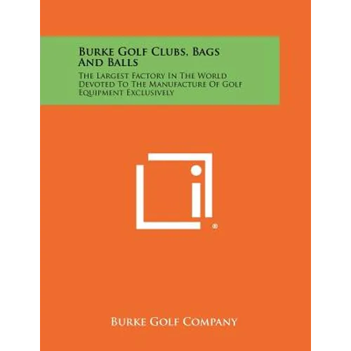 Burke Golf Clubs, Bags And Balls: The Largest Factory In The World Devoted To The Manufacture Of Golf Equipment Exclusively - Paperback