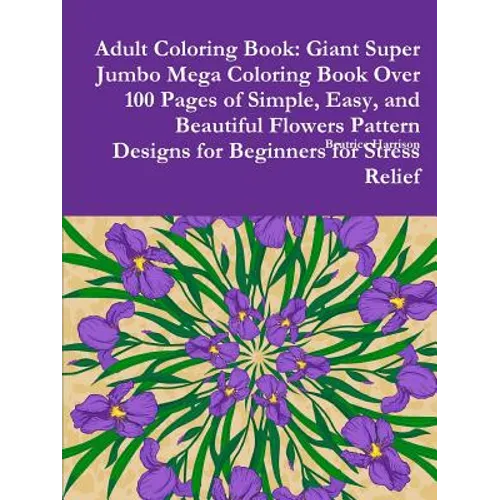 Adult Coloring Book: Giant Super Jumbo Mega Coloring Book Over 100 Pages of Simple, Easy, and Beautiful Flowers Pattern Designs for Beginne - Paperback