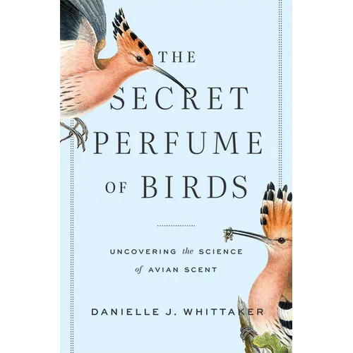 The Secret Perfume of Birds: Uncovering the Science of Avian Scent - Hardcover