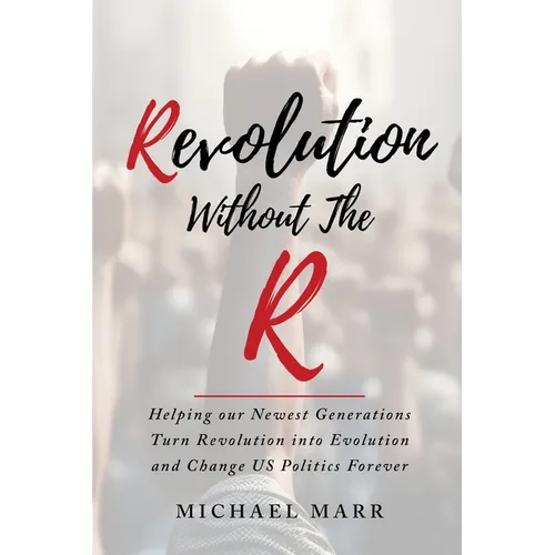 Revolution Without the R: Helping Our Newest Generations Turn Revolution into Evolution and Change US Politics Forever - Paperback