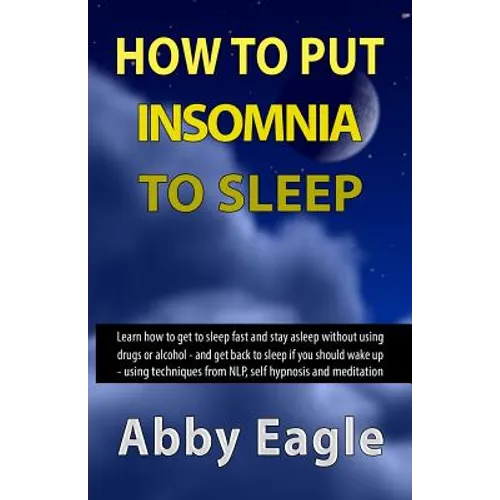 How to Put Insomnia to Sleep: Learn how to get to sleep fast and stay asleep without using drugs or alcohol - and get back to sleep if you should wa - Paperback
