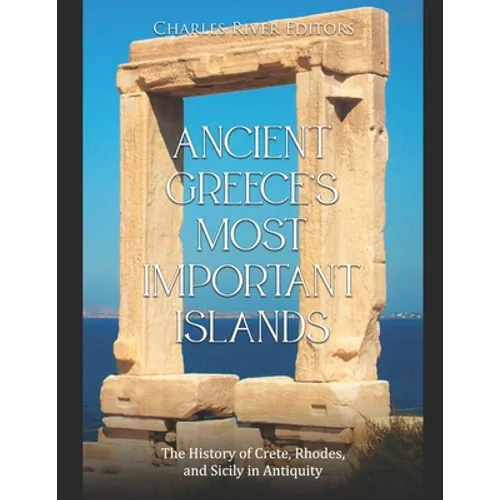 Ancient Greece's Most Important Islands: The History of Crete, Rhodes, and Sicily in Antiquity - Paperback