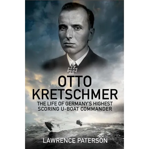 Otto Kretschmer: The Life of Germany's Highest Scoring U-Boat Commander - Hardcover
