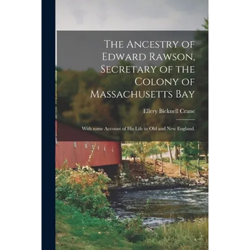 The Ancestry of Edward Rawson, Secretary of the Colony of Massachusetts Bay: With Some Account of His Life in Old and New England. - Paperback