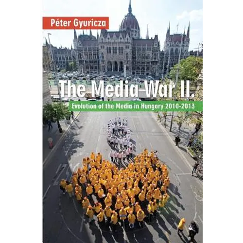 The Media War II: Evolution of the Media in Hungary 2010-2013 - Paperback