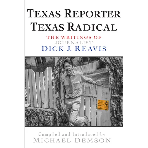Texas Reporter, Texas Radical: The Writings of Journalist Dick J. Reavis - Paperback