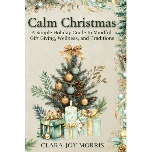 Calm Christmas: Transform Your Holiday Season with Mindful Ideas, Stress-Free Celebrations, and Heartfelt Traditions for a Joyful Christmas - Paperback