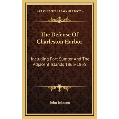 The Defense Of Charleston Harbor: Including Fort Sumter And The Adjacent Islands 1863-1865 - Hardcover
