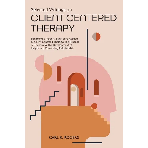 Selected Writings on Client Centered Therapy: Becoming a Person, Significant Aspects of Client Centered Therapy, The Process of Therapy, and The Devel - Paperback