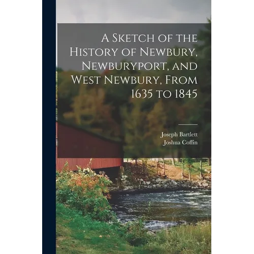 A Sketch of the History of Newbury, Newburyport, and West Newbury, From 1635 to 1845 - Paperback