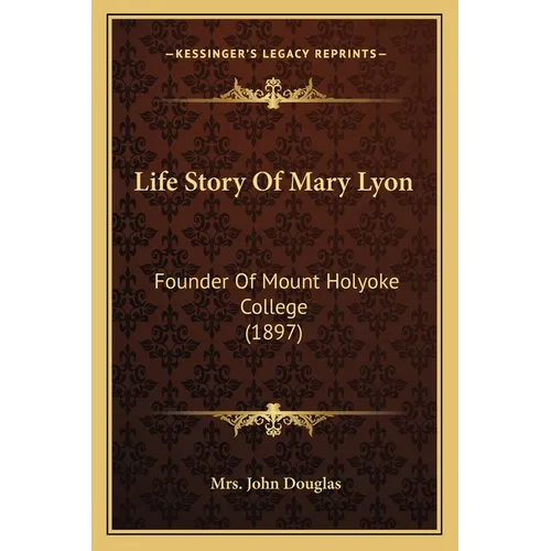 Life Story Of Mary Lyon: Founder Of Mount Holyoke College (1897) - Paperback