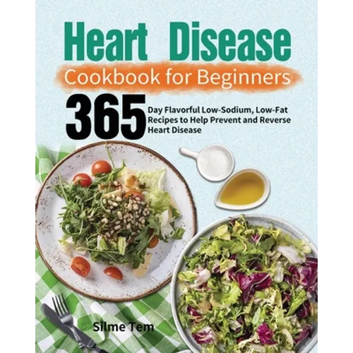 Heart Disease Cookbook for Beginners: 365-Day Flavorful Low-Sodium, Low-Fat Recipes to Help Prevent and Reverse Heart Disease - Paperback