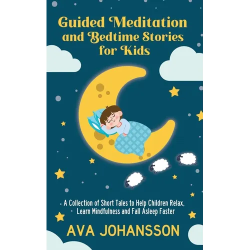 Guided Meditation and Bedtime Stories for Kids: A Collection of Short Tales to Help Children Relax, Learn Mindfulness and Fall Asleep Faster - Paperback